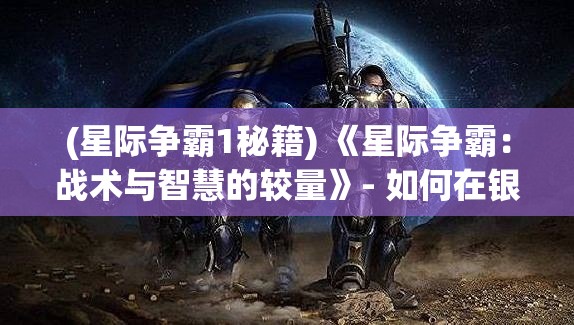 (星际争霸1秘籍) 《星际争霸：战术与智慧的较量》- 如何在银河系中制定胜利策略并战胜对手